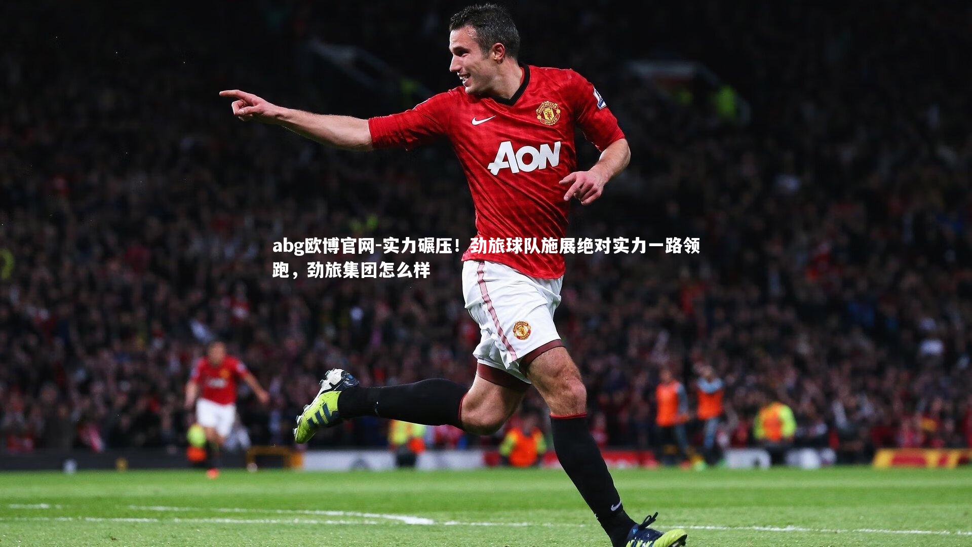 abg欧博官网-实力碾压！劲旅球队施展绝对实力一路领跑，劲旅集团怎么样