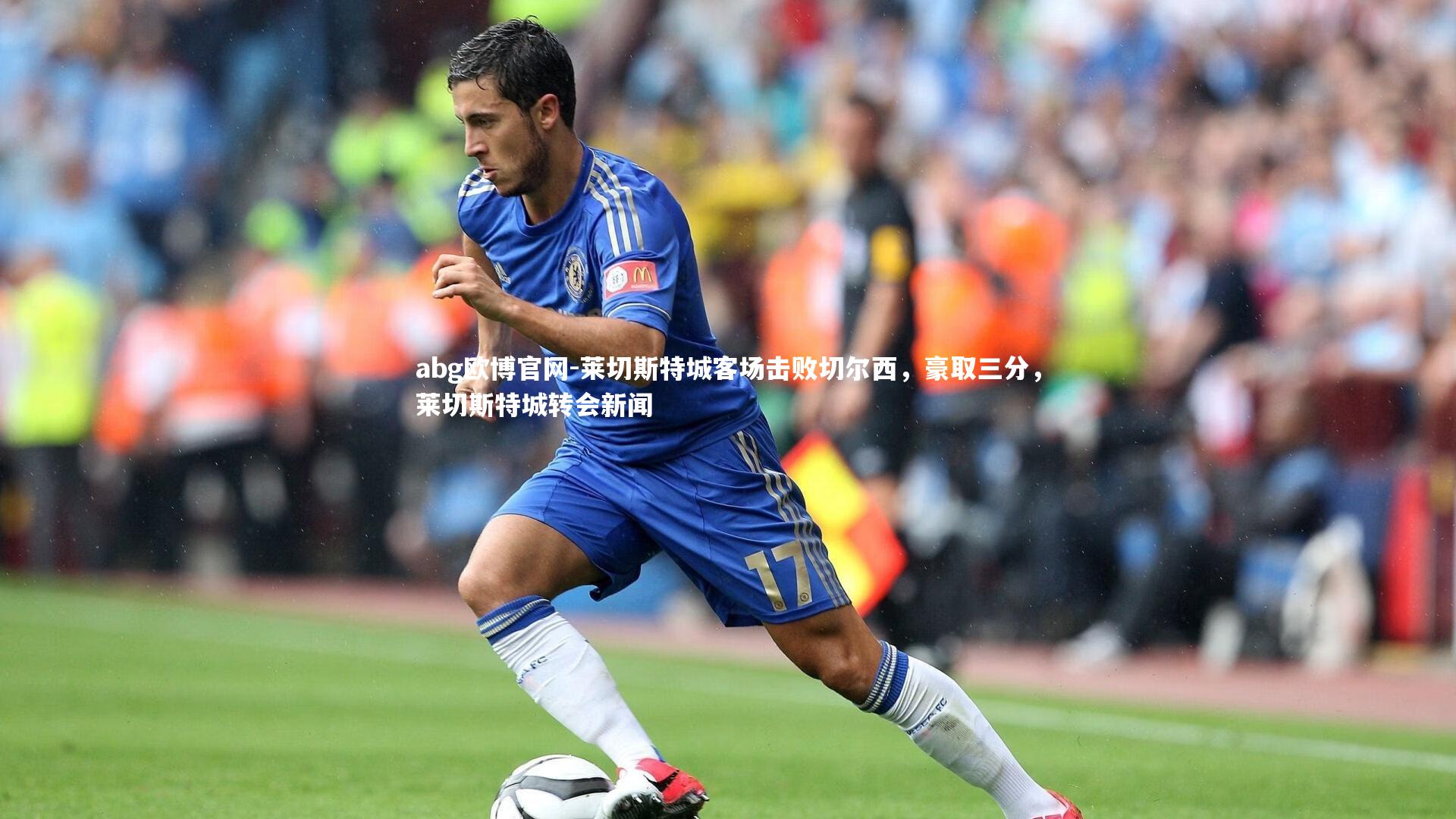 abg欧博官网-莱切斯特城客场击败切尔西，豪取三分，莱切斯特城转会新闻