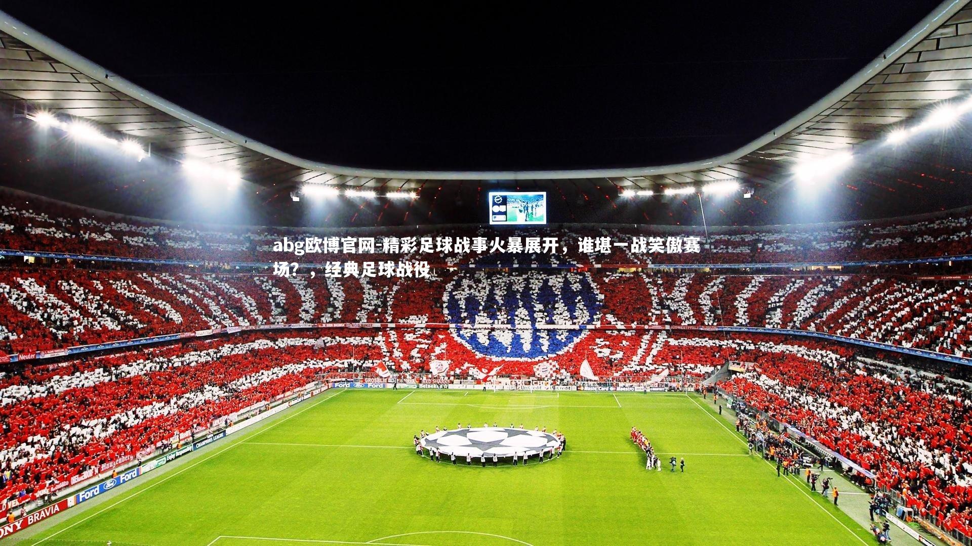 abg欧博官网-精彩足球战事火暴展开，谁堪一战笑傲赛场？，经典足球战役