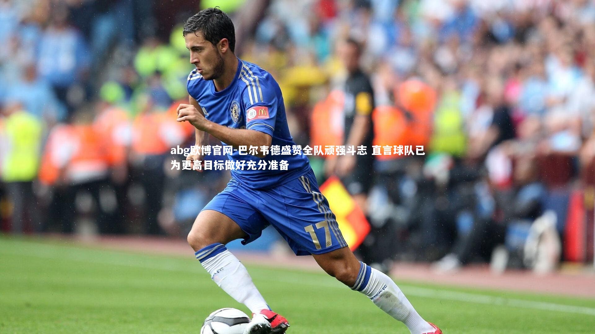 巴尔韦德盛赞全队顽强斗志 直言球队已为更高目标做好充分准备