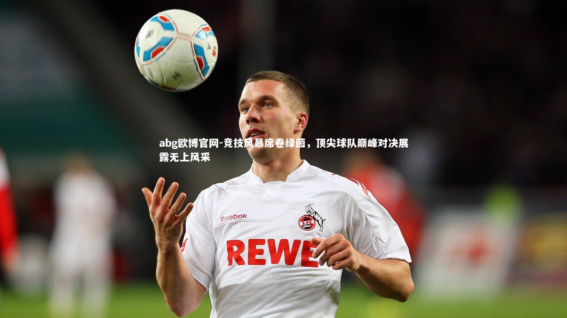 竞技风暴席卷绿茵，顶尖球队巅峰对决展露无上风采
