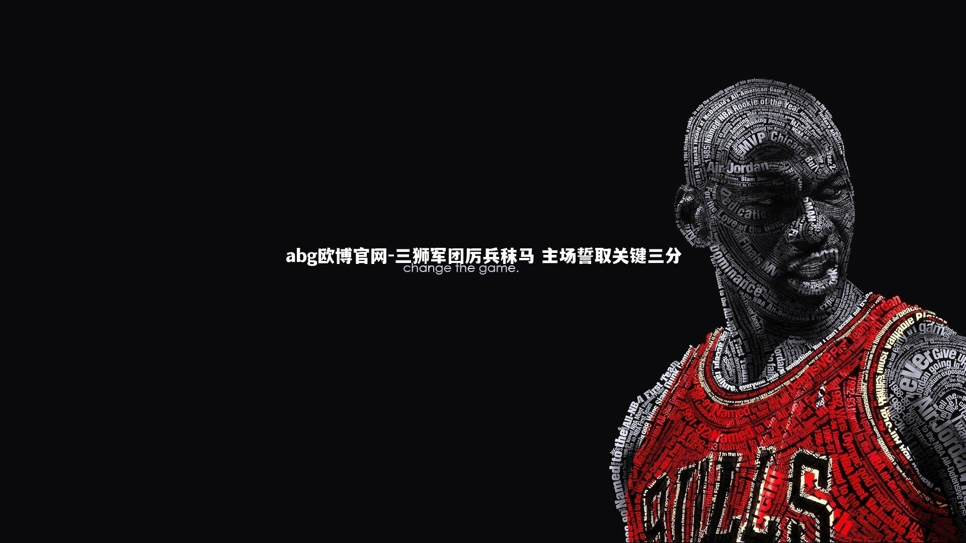 abg欧博官网-三狮军团厉兵秣马 主场誓取关键三分