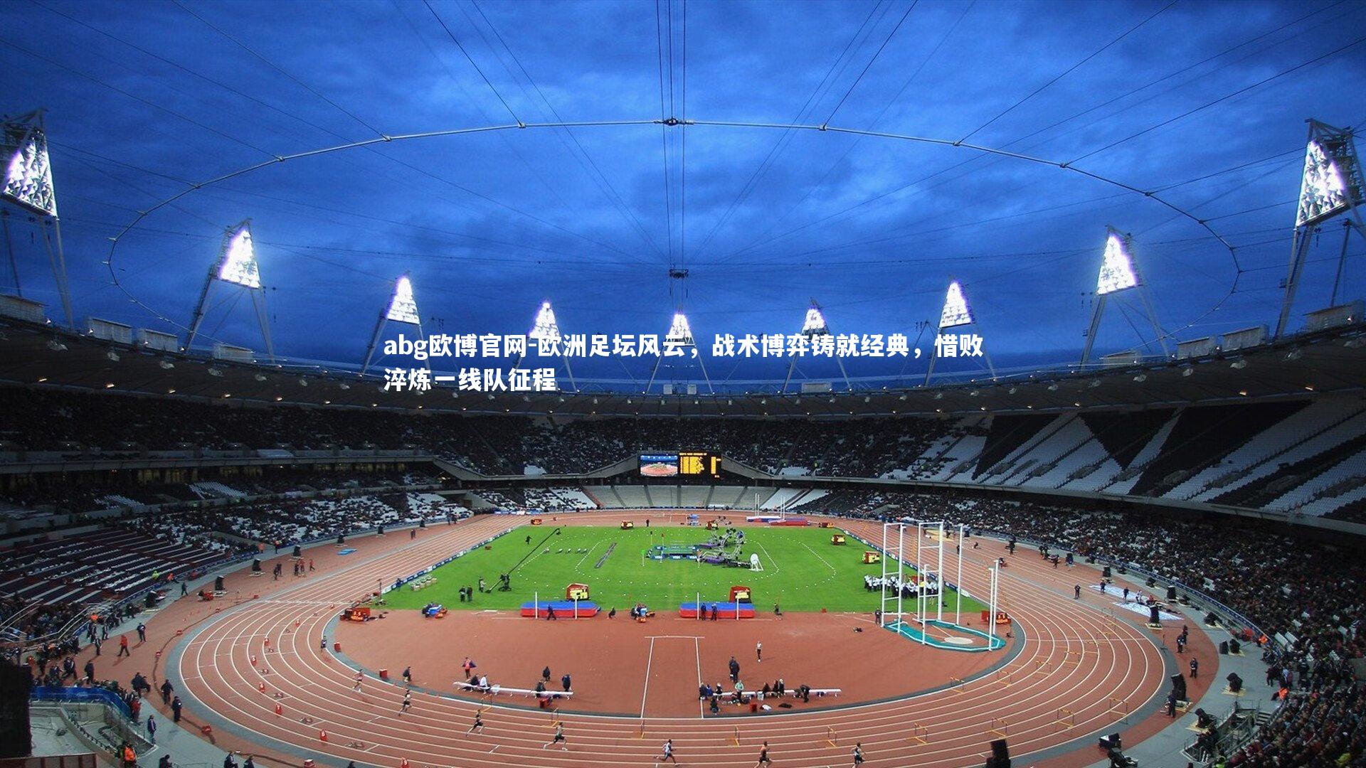 abg欧博官网-欧洲足坛风云，战术博弈铸就经典，惜败淬炼一线队征程