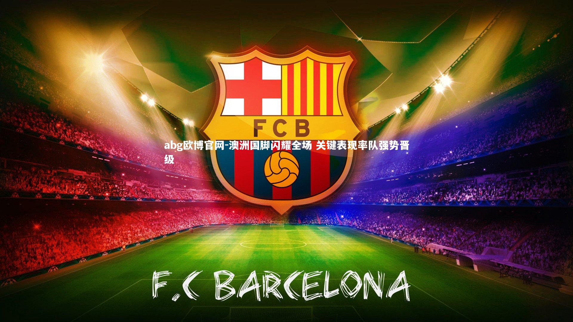 abg欧博官网-澳洲国脚闪耀全场 关键表现率队强势晋级