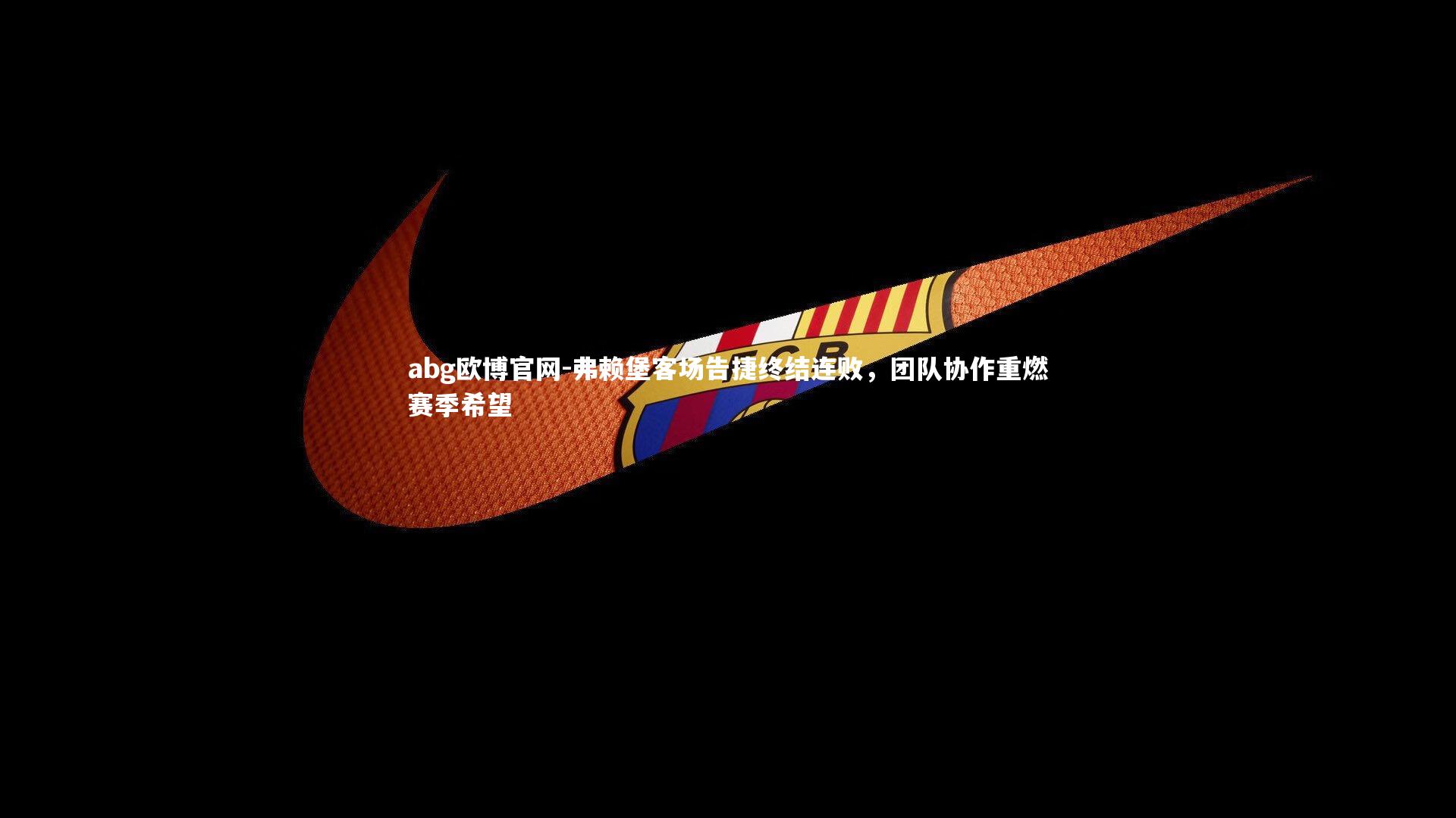 弗赖堡客场告捷终结连败，团队协作重燃赛季希望