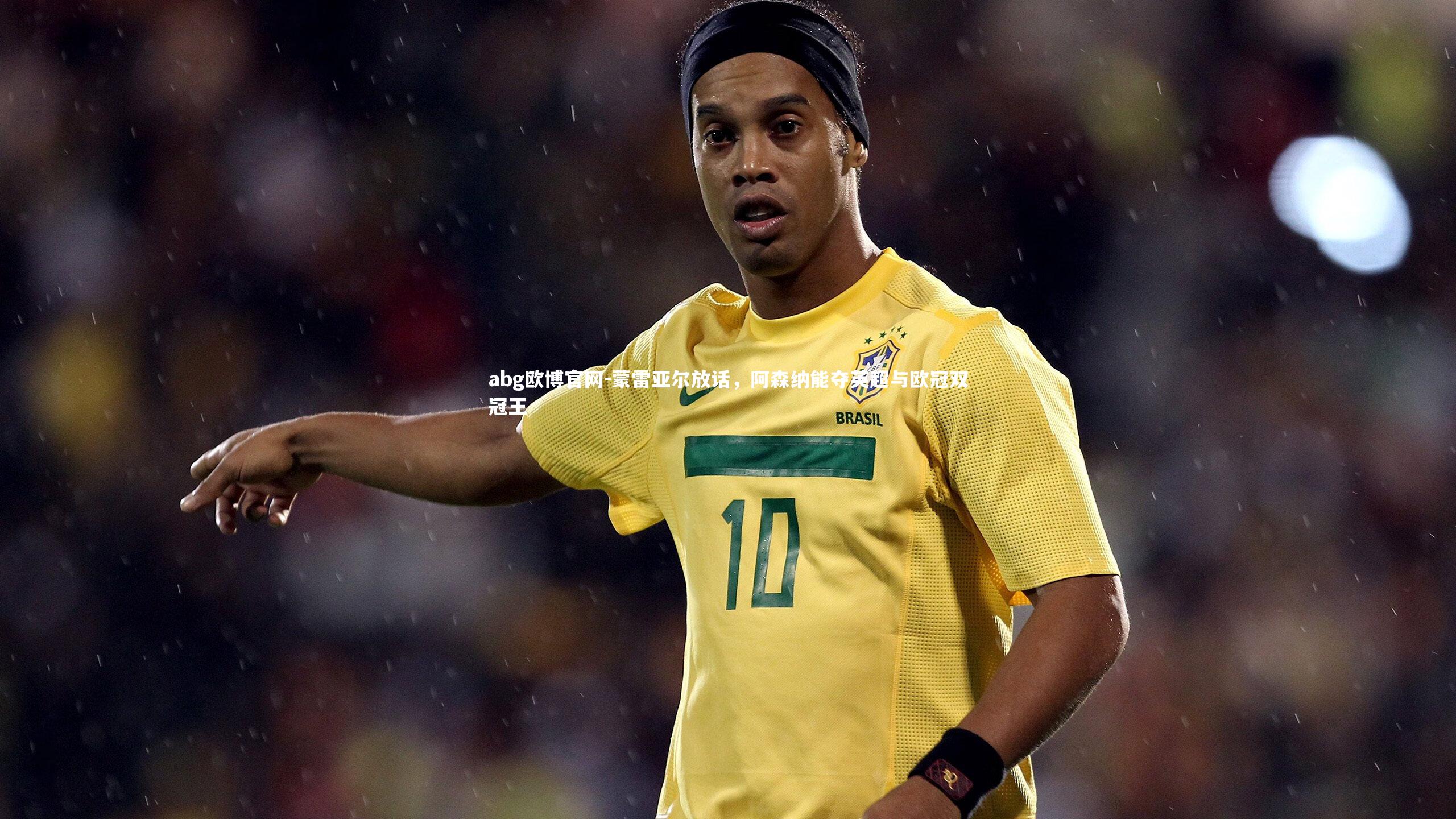 蒙雷亚尔放话,阿森纳能夺英超与欧冠双冠王